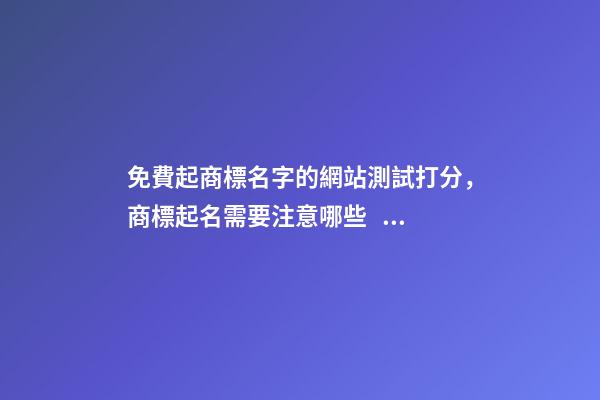 免費起商標名字的網站測試打分，商標起名需要注意哪些？